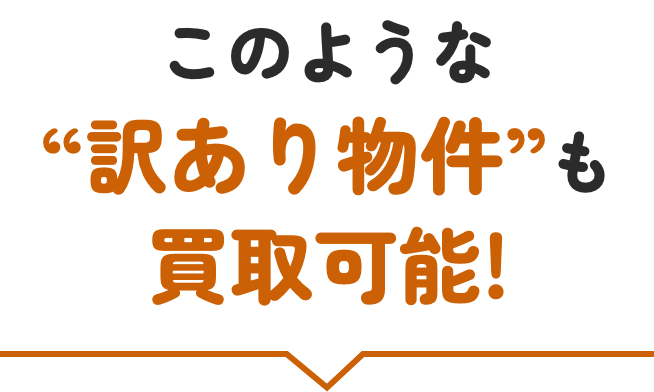 このような訳あり物件も買取可能！